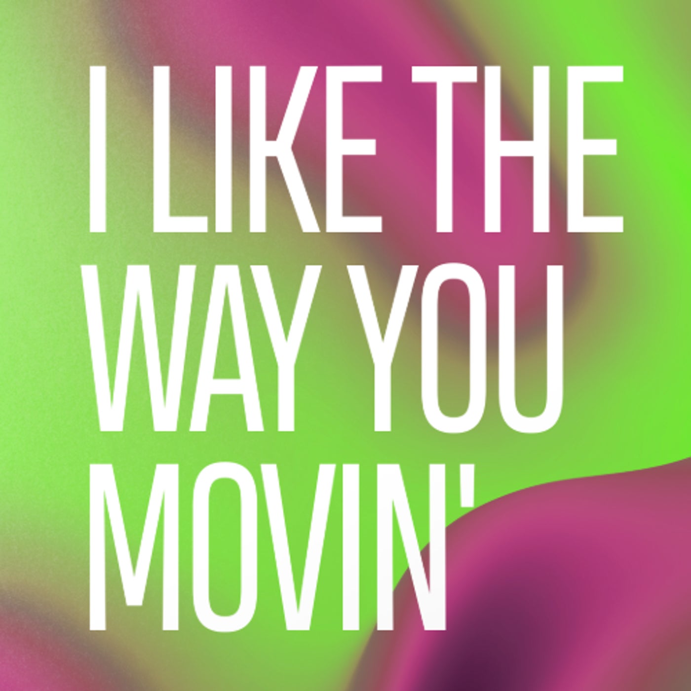 I like the way you movin’